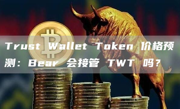 Trust Wallet Token 价格预测：Bear 会接管 TWT 吗？-图1