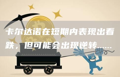 卡尔达诺在短期内表现出看跌，但可能会出现逆转......-图1