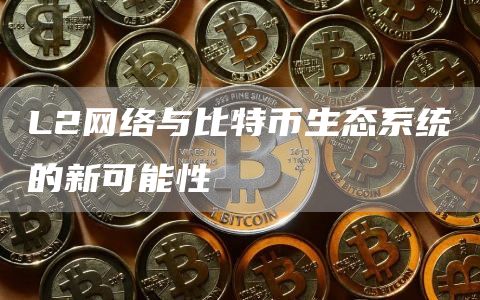 L2网络与比特币生态系统的新可能性-图1