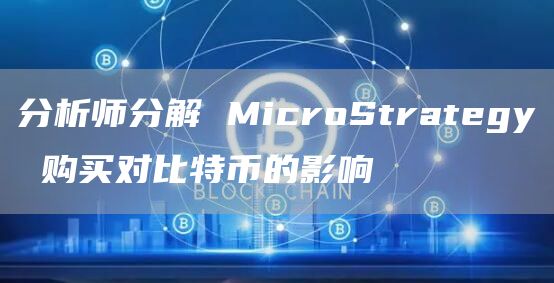分析师分解 MicroStrategy 购买对比特币的影响-图1