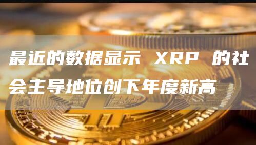 最近的数据显示 XRP 的社会主导地位创下年度新高-图1