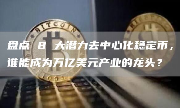 盘点 8 大潜力去中心化稳定币，谁能成为万亿美元产业的龙头？-图1