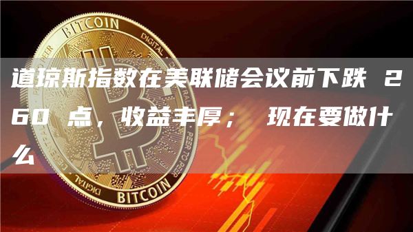 道琼斯指数在美联储会议前下跌 260 点，收益丰厚； 现在要做什么-图1