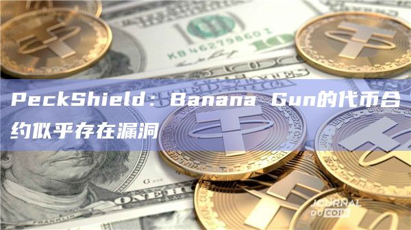 PeckShield：Banana Gun的代币合约似乎存在漏洞-图1