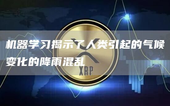 机器学习揭示了人类引起的气候变化的降雨混乱-图1