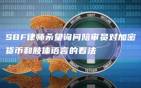 SBF律师希望询问陪审员对加密货币和肢体语言的看法-图1