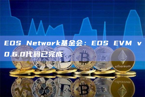 EOS Network基金会：EOS EVM v0.6.0代码已完成-图1