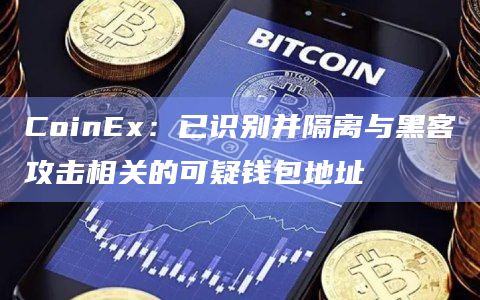 CoinEx：已识别并隔离与黑客攻击相关的可疑钱包地址-图1