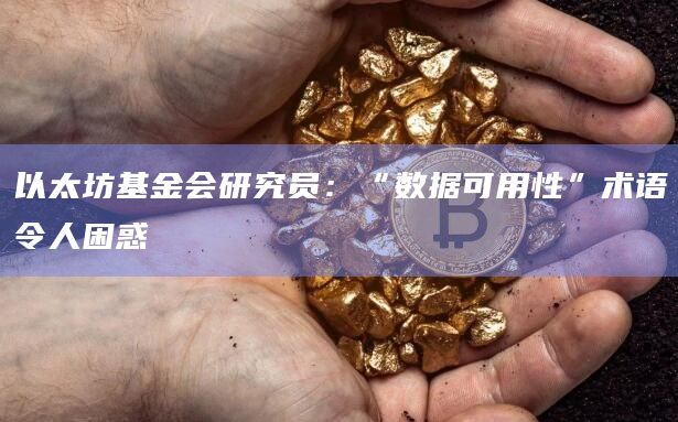以太坊基金会研究员：“数据可用性”术语令人困惑-图1