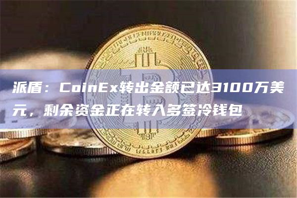 派盾：CoinEx转出金额已达3100万美元，剩余资金正在转入多签冷钱包-图1
