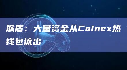 派盾：大量资金从Coinex热钱包流出-图1