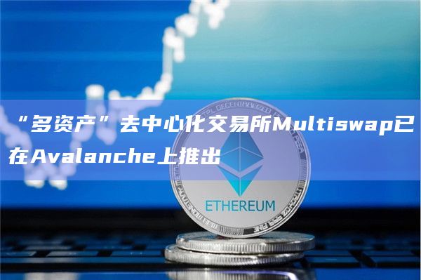 “多资产”去中心化交易所Multiswap已在Avalanche上推出-图1