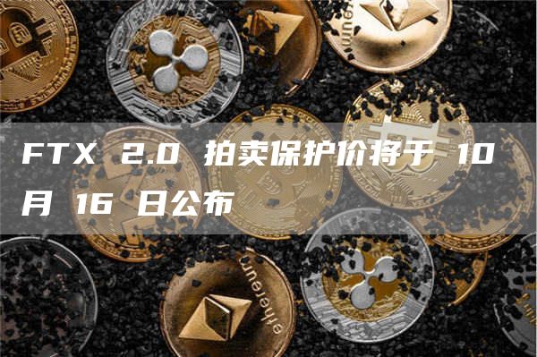 FTX 2.0 拍卖保护价将于 10 月 16 日公布-图1