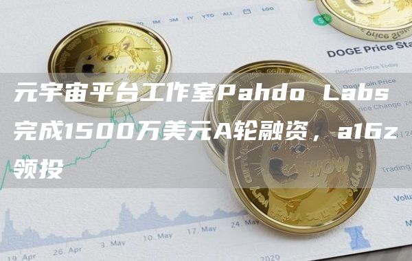 元宇宙平台工作室Pahdo Labs完成1500万美元A轮融资，a16z领投-图1