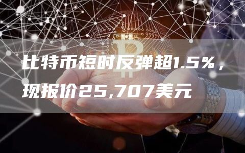 比特币短时反弹超1.5% 现报价25,707美元-图1