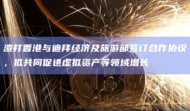 渣打香港与迪拜经济及旅游部签订合作协议，拟共同促进虚拟资产等领域增长-图1