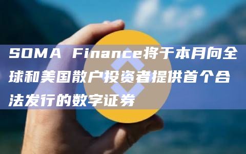 SOMA Finance将于本月向全球和美国散户投资者提供首个合法发行的数字证券-图1