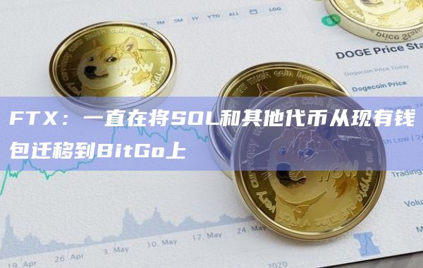 FTX：一直在将SOL和其他代币从现有钱包迁移到BitGo上-图1