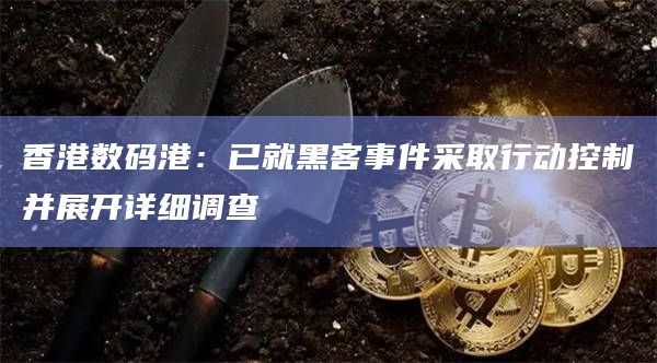 香港数码港：已就黑客事件采取行动控制并展开详细调查-图1