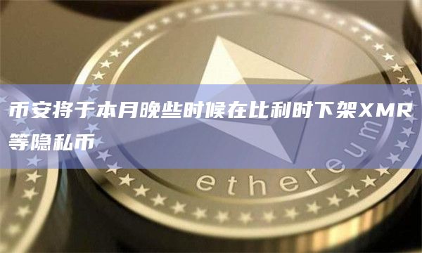币安将于本月晚些时候在比利时下架XMR等隐私币-图1