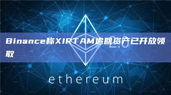 Binance称XIRTAM追回资产已开放领取-图1