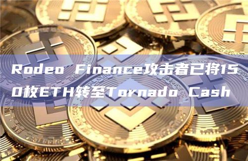 Rodeo Finance攻击者已将150枚ETH转至Tornado Cash-图1