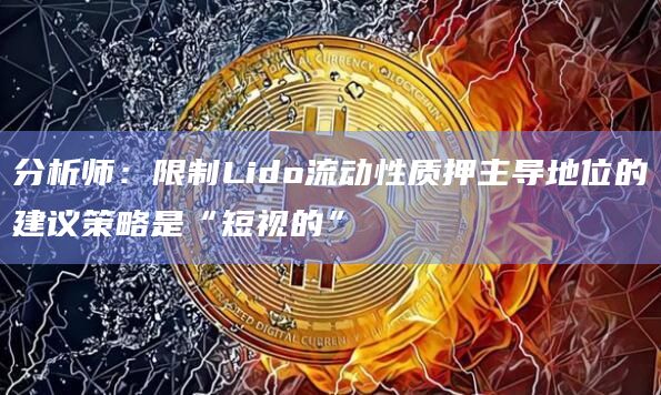 分析师：限制Lido流动性质押主导地位的建议策略是“短视的”-图1