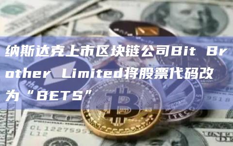 纳斯达克上市区块链公司Bit Brother Limited将股票代码改为“BETS”-图1