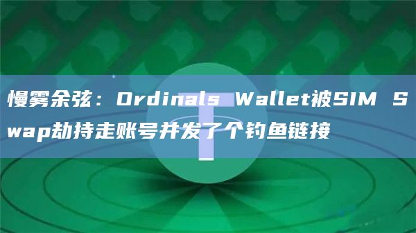 慢雾余弦：Ordinals Wallet被SIM Swap劫持走账号并发了个钓鱼链接-图1