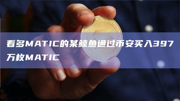 看多MATIC的某鲸鱼通过币安买入397万枚MATIC-图1