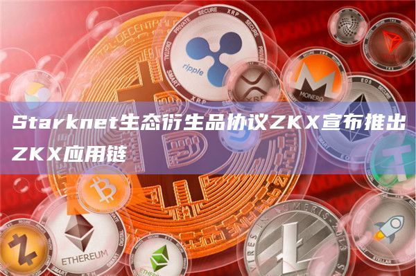 Starknet生态衍生品协议ZKX宣布推出ZKX应用链-图1