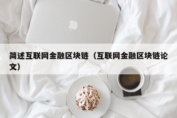 简述互联网金融区块链（互联网金融区块链论文）-图1