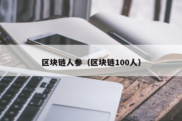 区块链人参（区块链100人）-图1