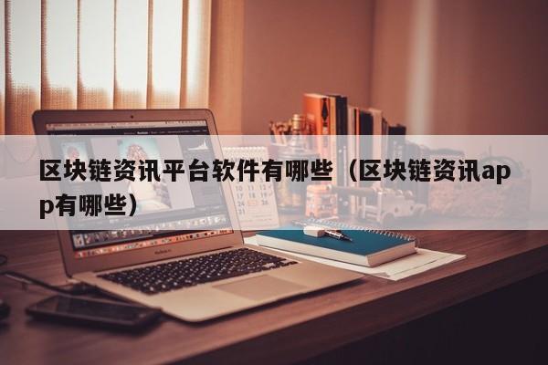 区块链资讯平台软件有哪些（区块链资讯app有哪些）-图1