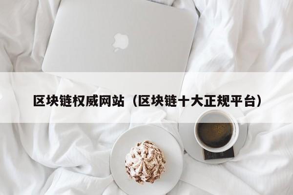 区块链权威网站（区块链十大正规平台）-图1