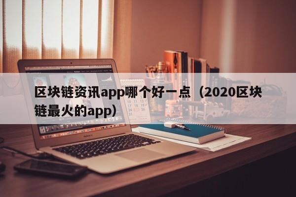 区块链资讯app哪个好一点（2020区块链最火的app）-图1