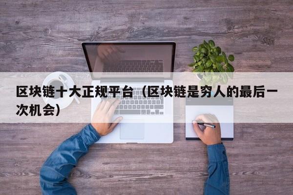 区块链十大正规平台（区块链是穷人的最后一次机会）-图1