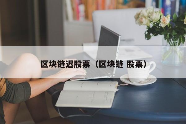 区块链迟股票（区块链 股票）-图1