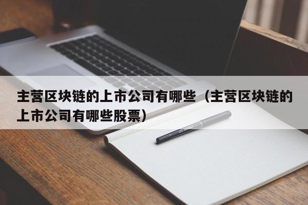 主营区块链的上市公司有哪些（主营区块链的上市公司有哪些股票）-图1