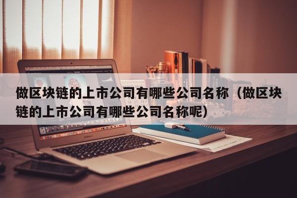 做区块链的上市公司有哪些公司名称（做区块链的上市公司有哪些公司名称呢）-图1