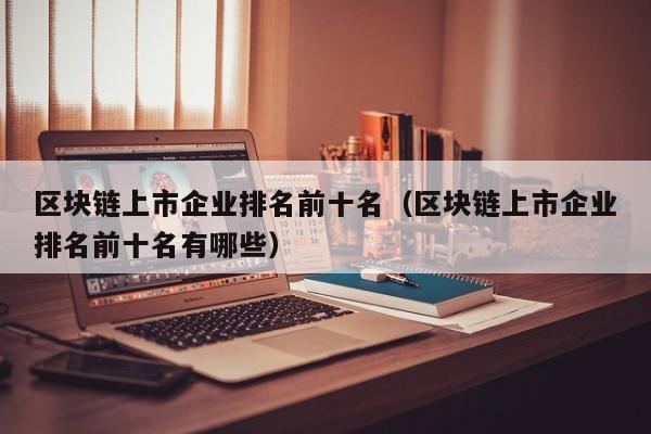 区块链上市企业排名前十名（区块链上市企业排名前十名有哪些）-图1