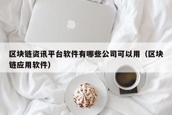 区块链资讯平台软件有哪些公司可以用（区块链应用软件）-图1