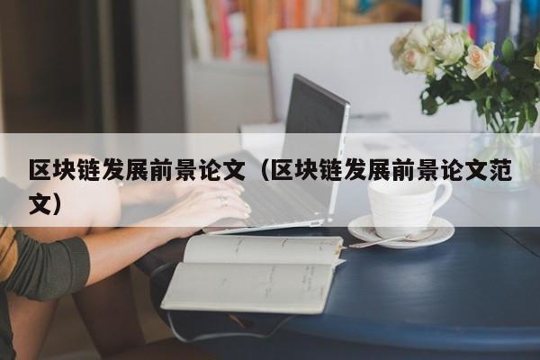 区块链发展前景论文（区块链发展前景论文范文）-图1