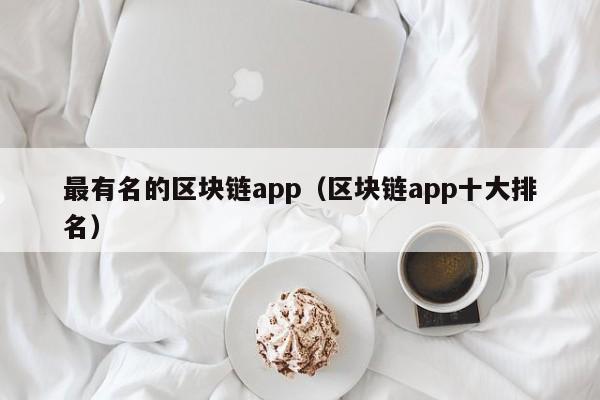 最有名的区块链app（区块链app十大排名）-图1