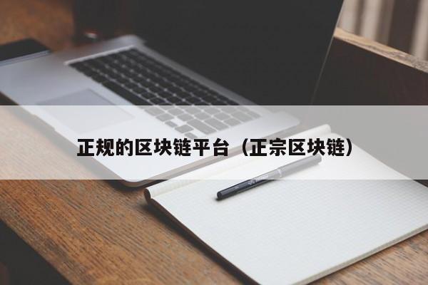 正规的区块链平台（正宗区块链）-图1