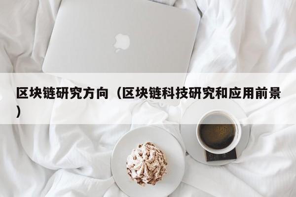 区块链研究方向（区块链科技研究和应用前景）-图1