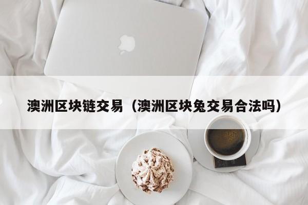 澳洲区块链交易（澳洲区块兔交易合法吗）-图1