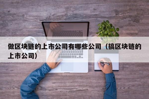 做区块链的上市公司有哪些公司（搞区块链的上市公司）-图1