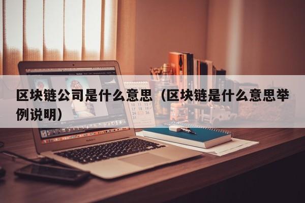 区块链公司是什么意思（区块链是什么意思举例说明）-图1