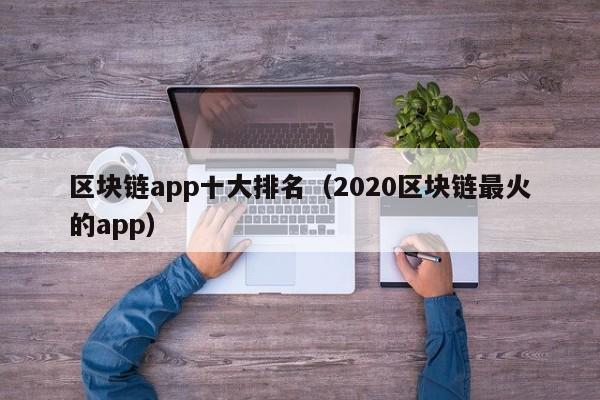 区块链app十大排名（2020区块链最火的app）-图1